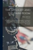 The Skylight and the Dark-room: a Complete Text-book on Portrait Photography: Containing the Outlines of Hydrostatics, Pneumatics, Acoustics, Heat, Op