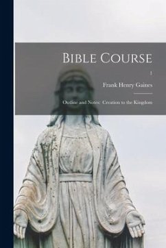 Bible Course: Outline and Notes: Creation to the Kingdom; 1 - Gaines, Frank Henry