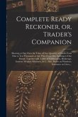 Complete Ready Reckoner, or, Trader's Companion [microform]: Shewing at One View the Value of Any Quantity of Goods From One to Ten Thousand, at Any P