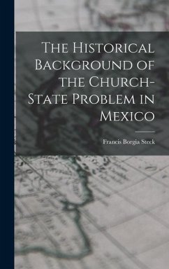 The Historical Background of the Church-state Problem in Mexico - Steck, Francis Borgia