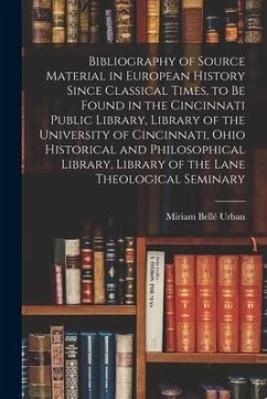 Bibliography of Source Material in European History Since Classical Times, to Be Found in the Cincinnati Public Library, Library of the University of - Urban, Miriam Bellé