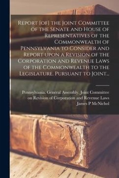 Report [of] the Joint Committee of the Senate and House of Representatives of the Commonwealth of Pennsylvania to Consider and Report Upon a Revision - McNichol, James P.