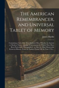 The American Remembrancer, and Universal Tablet of Memory: Containing a List of the Most Eminent Men, Whether in Ancient or Modern Times, With the Ach - Hardie, James