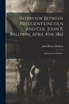 Interview Between President Lincoln and Col. John B. Baldwin, April 4th, 1861: Statements & Evidence - Baldwin, John Brown