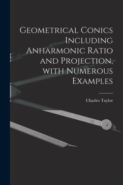 Geometrical Conics Including Anharmonic Ratio and Projection, With Numerous Examples - Taylor, Charles