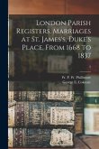 London Parish Registers. Marriages at St. James's, Duke's Place, From 1668 to 1837; 2