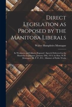 Direct Legislation as Proposed by the Manitoba Liberals [microform]: Its Weakness and Fallacies Exposed: Speech Delivered in the Manitoba Legislature, - Montague, Walter Humphries