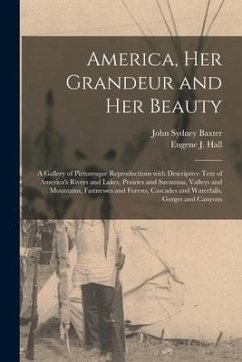 America, Her Grandeur and Her Beauty: a Gallery of Picturesque Reproductions With Descriptive Text of America's Rivers and Lakes, Prairies and Savanna - Baxter, John Sydney