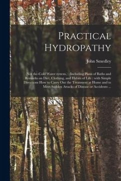 Practical Hydropathy: (not The-cold Water System.): Including Plans of Baths and Remarks on Diet, Clothing, and Habits of Life: With Simple - Smedley, John