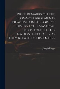 Brief Remarks on the Common Arguments Now Used in Support of Divers Ecclesiastical Impositons in This Nation, Especially as They Relate to Dissenters - Phipps, Joseph