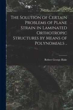 The Solution of Certain Problems of Plane Strain in Laminated Orthotropic Structures by Means of Polynomials .. - Blake, Robert George