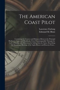 The American Coast Pilot: Containing the Courses and Distances Between the Principal Harbours, Capes and Headlands, From Passamaquoddy Through t - Furlong, Lawrence