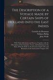 The Description of a Voyage Made by Certain Ships of Holland Into the East Indies: With Their Adventures and Success, Together With the Description of