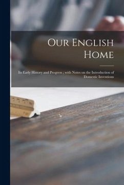 Our English Home: Its Early History and Progress; With Notes on the Introduction of Domestic Inventions - Anonymous