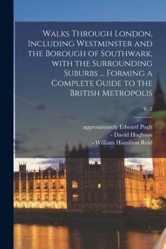 Walks Through London, Including Westminster and the Borough of Southwark, With the Surrounding Suburbs ... Forming a Complete Guide to the British Met