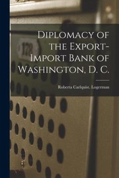 Diplomacy of the Export-Import Bank of Washington, D. C. - Logerman, Roberta Carlquist