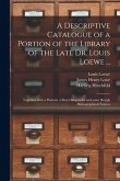 A Descriptive Catalogue of a Portion of the Library of the Late Dr. Louis Loewe ...: Together With a Portrait, a Short Biography and Some Rough Biblio