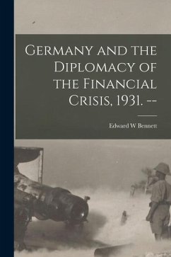 Germany and the Diplomacy of the Financial Crisis, 1931. -- - Bennett, Edward W.