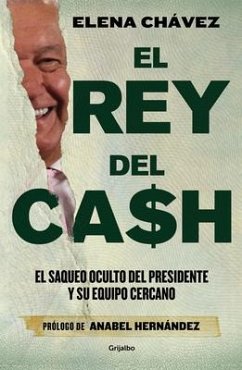 El Rey del Cash: El Saqueo Oculto del Presidente Y Su Equipo Cercano / The King of Cash - Chávez, Elena