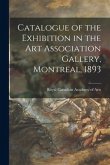 Catalogue of the Exhibition in the Art Association Gallery, Montreal, 1893 [microform]