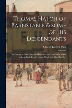 Thomas Hatch of Barnstable & Some of His Descendants; the Descent of Alice Gertrude Hatch and Her Husband, Charles Lathrop Pack, From Thomas Hatch and - Pack, Charles Lathrop