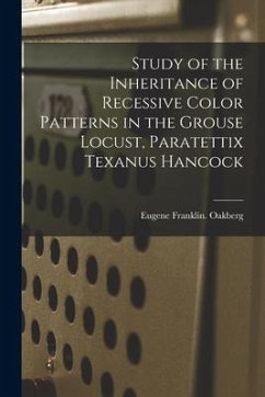 Study of the Inheritance of Recessive Color Patterns in the Grouse Locust, Paratettix Texanus Hancock - Oakberg, Eugene Franklin