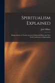 Spiritualism Explained: Being a Series of Twelve Lectures Delivered Before the New York Conference of Spiritualists