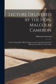 Lecture Delivered by the Hon. Malcolm Cameron [microform]: to the Young Men's Mutual Improvement Association, the Lord Bishop of the Diocese in the Ch