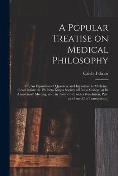 A Popular Treatise on Medical Philosophy; or, An Exposition of Quackery and Imposture in Medicine. (Read Before the Phi Beta Kappa Society of Union Co - Ticknor, Caleb