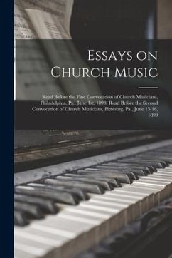 Essays on Church Music: Read Before the First Convocation of Church Musicians, Philadelphia, Pa., June 1st, 1898, Read Before the Second Convo - Anonymous