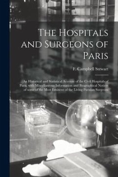 The Hospitals and Surgeons of Paris; an Historical and Statistical Account of the Civil Hospitals of Paris, With Miscellaneous Information and Biograp