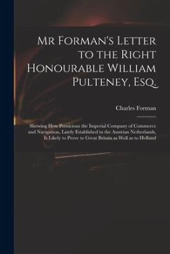 Mr Forman's Letter to the Right Honourable William Pulteney, Esq.: Shewing How Pernicious the Imperial Company of Commerce and Navigation, Lately Esta