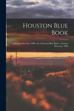 Houston Blue Book: a Society Directory, 1896; the Galveston Blue Book: a Society Directory, 1896 - Anonymous