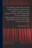 A General History of the Stage, From Its Origin in Greece Down to the Present Time. With Memoirs ... of the Principal Performers on the English and Ir