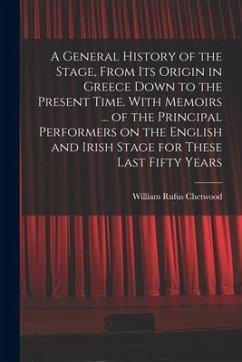 A General History of the Stage, From Its Origin in Greece Down to the Present Time. With Memoirs ... of the Principal Performers on the English and Ir