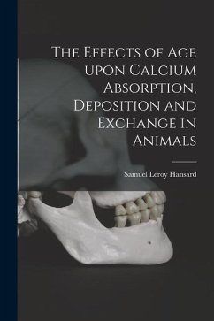The Effects of Age Upon Calcium Absorption, Deposition and Exchange in Animals - Hansard, Samuel Leroy
