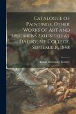 Catalogue of Paintings, Other Works of Art and Specimens Exhibited at Dalhousie College, September, 1848 [microform]