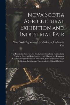 Nova Scotia Agricultural Exhibition and Industrial Fair [microform]: the Provincial Show of Live Stock, Agricultural and Horticultural Products, Arts