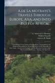 A.de La Motraye's Travels Through Europe, Asia, and Into Part of Africa;...: Containing a Great Variety of Geographical, Topographical, and Political