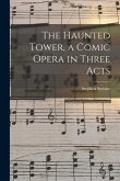 The Haunted Tower, a Comic Opera in Three Acts
