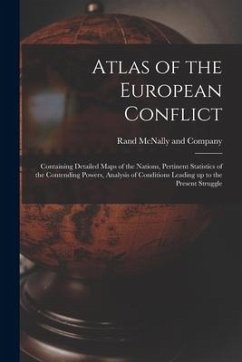 Atlas of the European Conflict: Containing Detailed Maps of the Nations, Pertinent Statistics of the Contending Powers, Analysis of Conditions Leading