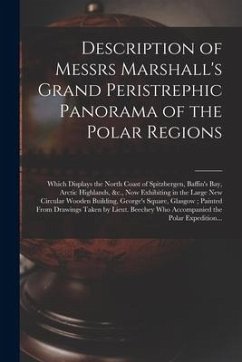 Description of Messrs Marshall's Grand Peristrephic Panorama of the Polar Regions [microform]: Which Displays the North Coast of Spitzbergen, Baffin's - Anonymous