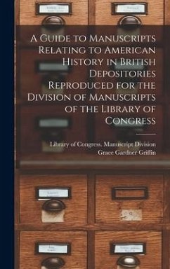A Guide to Manuscripts Relating to American History in British Depositories Reproduced for the Division of Manuscripts of the Library of Congress - Griffin, Grace Gardner