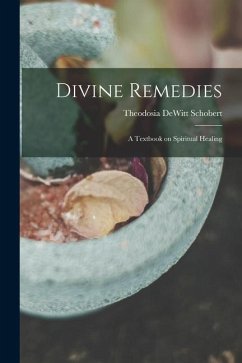 Divine Remedies: a Textbook on Spiritual Healing - Schobert, Theodosia DeWitt