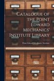 Catalogue of the Point Edward Mechanics' Institute Library [microform]