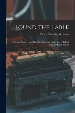 Round the Table: Notes on Cookery and Plain Recipes, With a Selection of Bills of Fare for Every Month