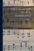 The Canadian Church Harmonist [microform]: a Collection of Sacred Music, Consisting of a Choice Selection of Psalm and Hymn Tunes, Anthems, Introits,