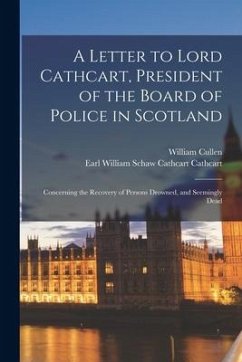 A Letter to Lord Cathcart, President of the Board of Police in Scotland: Concerning the Recovery of Persons Drowned, and Seemingly Dead - Cullen, William