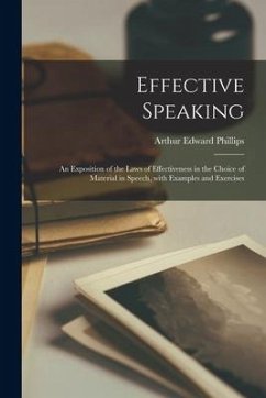Effective Speaking: an Exposition of the Laws of Effectiveness in the Choice of Material in Speech, With Examples and Exercises - Phillips, Arthur Edward