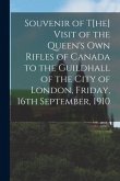 Souvenir of t[he] Visit of the Queen's Own Rifles of Canada to the Guildhall of the City of London, Friday, 16th September, 1910 [microform]